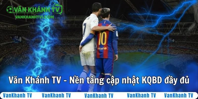 Kết quả bóng đá tại VanKhanhTV được cập nhật đầy đủ nhất