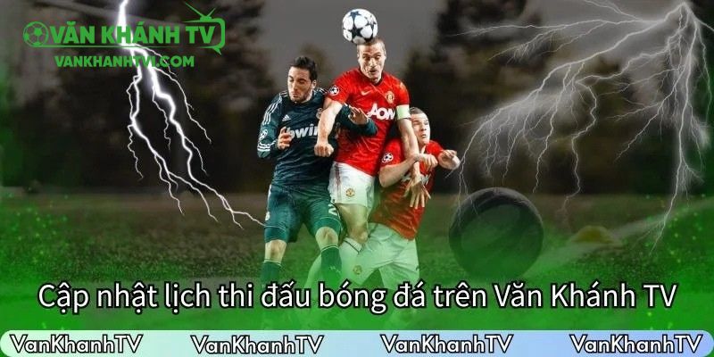 Lịch thi đấu trên VanKhanhTV được cập nhật liên tục