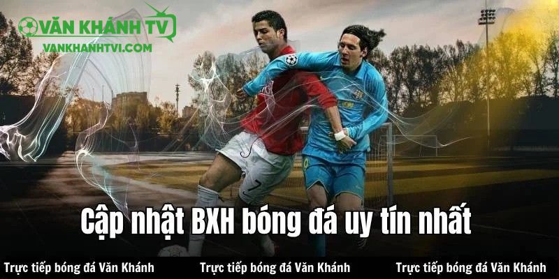 Thông tin được VanKhanh TV cung cấp thông qua BXH đều đảm bảo chính xác