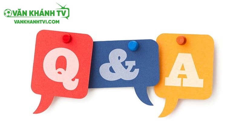 Một số câu hỏi thường gặp khi tham gia tại vankhanhtv