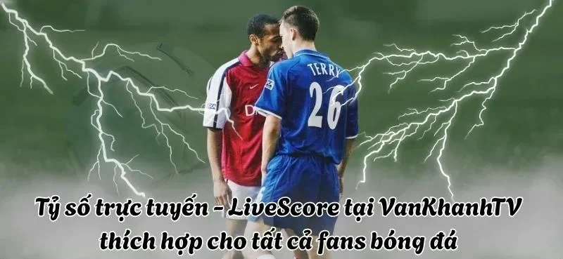 Trải nghiệm xem livescore đỉnh cao cùng Vankhanh TV